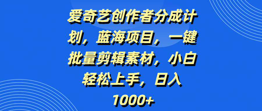 爱奇艺创作者分成计划，蓝海项目，一键批量剪辑素材，小白轻松上手，日入1000+汇创项目库-网创项目资源站-副业项目-创业项目-搞钱项目汇创项目库