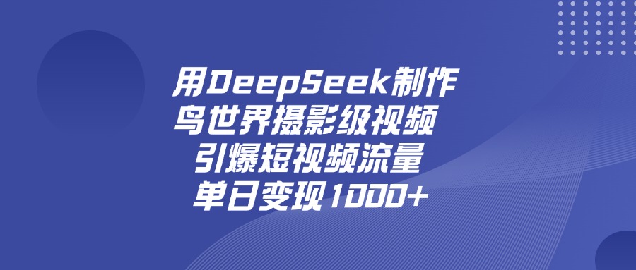 用DeepSeek制作鸟世界摄影级视频，引爆短视频流量，单日变现1000+汇创项目库-网创项目资源站-副业项目-创业项目-搞钱项目汇创项目库