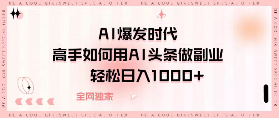 AI爆发时代，高手如何用AI头条做副业，轻松日入1000+汇创项目库-网创项目资源站-副业项目-创业项目-搞钱项目汇创项目库