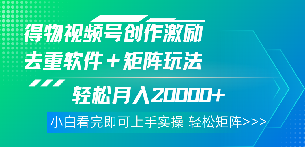 得物视频号创作者激励，去重软件加持爆款视频，矩阵玩儿法月入 2w➕汇创项目库-网创项目资源站-副业项目-创业项目-搞钱项目汇创项目库