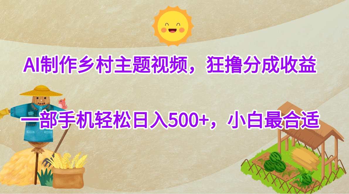 AI制作乡村主题视频，狂撸分成收益，一部手机轻松日入500+，小白最合适汇创项目库-网创项目资源站-副业项目-创业项目-搞钱项目汇创项目库
