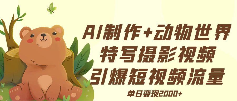AI制作动物世界特写摄影视频+引爆短视频流量+单日变现2000+汇创项目库-网创项目资源站-副业项目-创业项目-搞钱项目汇创项目库