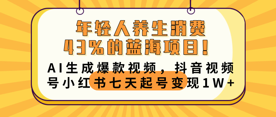 年轻人养生消费43%的蓝海项目！AI生成爆款视频，抖音视频号小红书七天起号变现10000+汇创项目库-网创项目资源站-副业项目-创业项目-搞钱项目汇创项目库