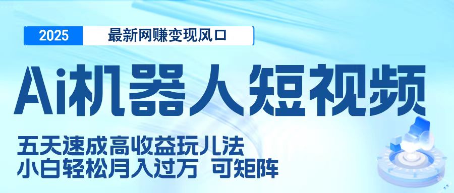 二零二五最新网赚变现风口，Ai 机器人短视频，五天速成高收益玩儿法，小白轻松月入过万，可矩阵汇创项目库-网创项目资源站-副业项目-创业项目-搞钱项目汇创项目库