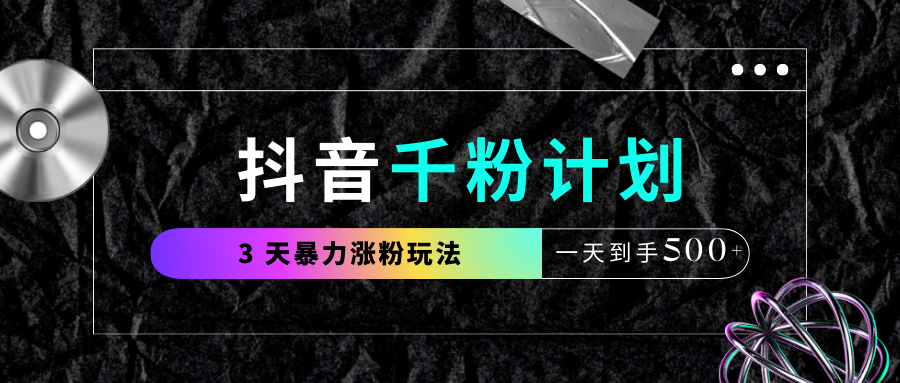 抖音千粉计划，最新玩法三天暴力涨千粉，一天到手500元+汇创项目库-网创项目资源站-副业项目-创业项目-搞钱项目汇创项目库