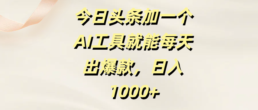 今日头条加一个AI工具就能每天出爆款，日入1000+汇创项目库-网创项目资源站-副业项目-创业项目-搞钱项目汇创项目库