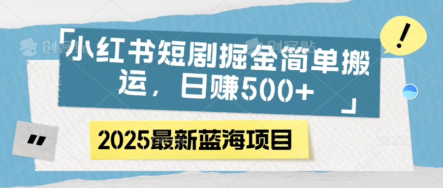 小红书短剧掘金，简单搬运，日赚500+汇创项目库-网创项目资源站-副业项目-创业项目-搞钱项目汇创项目库