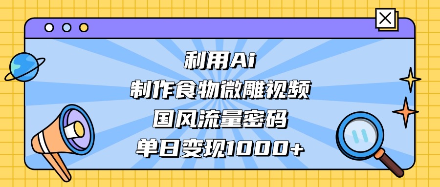 利用Ai制作食物微雕视频，国风流量密码，单日变现1000+汇创项目库-网创项目资源站-副业项目-创业项目-搞钱项目汇创项目库