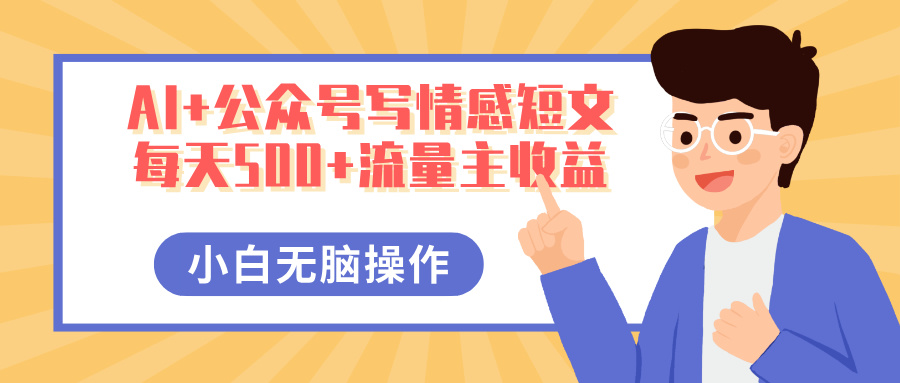 AI+公众号写情感短文，每天500+流量主收益，多号矩阵无脑操作，小白轻松上手，保姆级教程汇创项目库-网创项目资源站-副业项目-创业项目-搞钱项目汇创项目库
