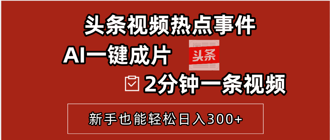头条视频热点事件， AI一键成片，2分钟一条视频，新手也能轻松日入300+汇创项目库-网创项目资源站-副业项目-创业项目-搞钱项目汇创项目库