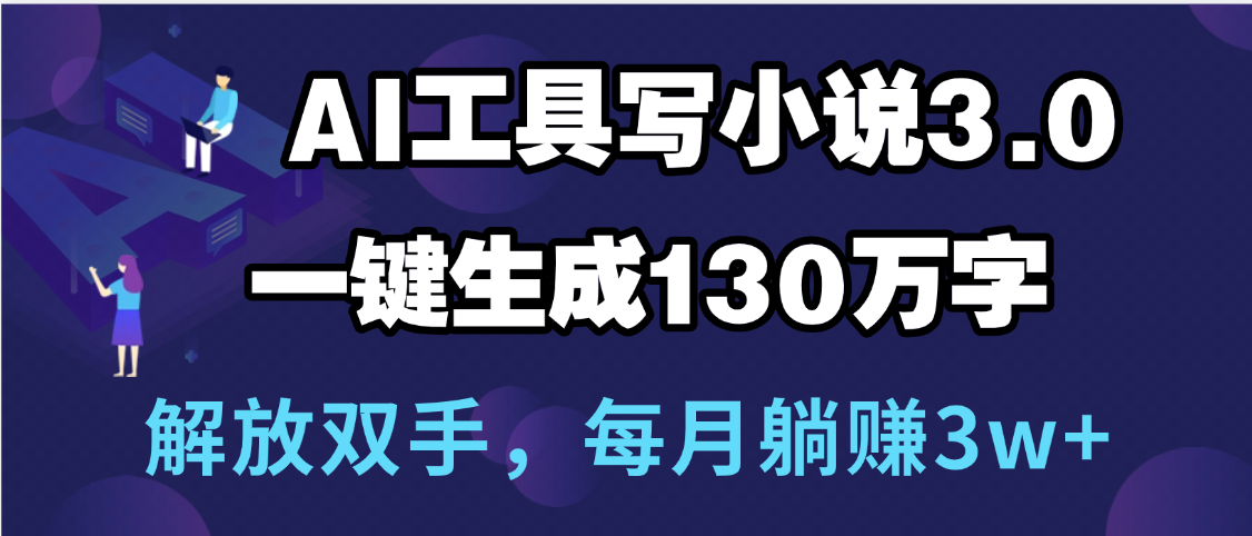 用AI工具写小说3.0，一键生成130万字，解放双手，每月躺赚3w+汇创项目库-网创项目资源站-副业项目-创业项目-搞钱项目汇创项目库