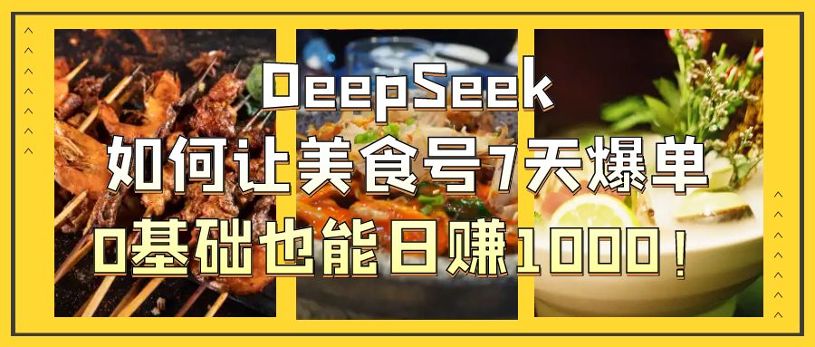 DeepSeek如何让美食号7天爆单，0基础也能日赚1000！汇创项目库-网创项目资源站-副业项目-创业项目-搞钱项目汇创项目库
