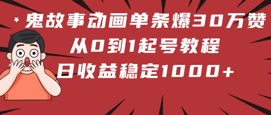 鬼故事动画单条爆30万赞！从0到1起号教程 日收益稳定1000+汇创项目库-网创项目资源站-副业项目-创业项目-搞钱项目汇创项目库