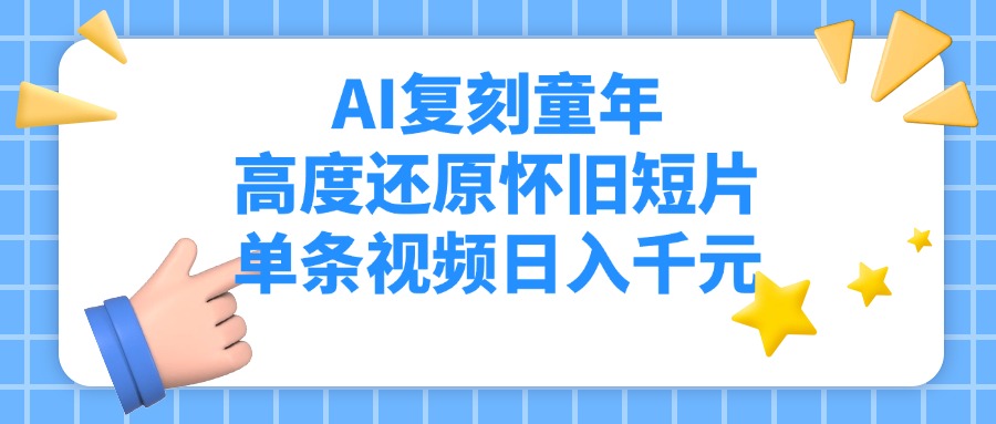 AI复刻童年，高度还原怀旧短片，单条视频日入千元汇创项目库-网创项目资源站-副业项目-创业项目-搞钱项目汇创项目库