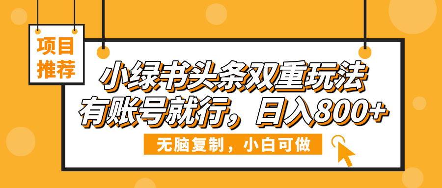小绿书头条双重玩法，有账号就行，日入800+汇创项目库-网创项目资源站-副业项目-创业项目-搞钱项目汇创项目库