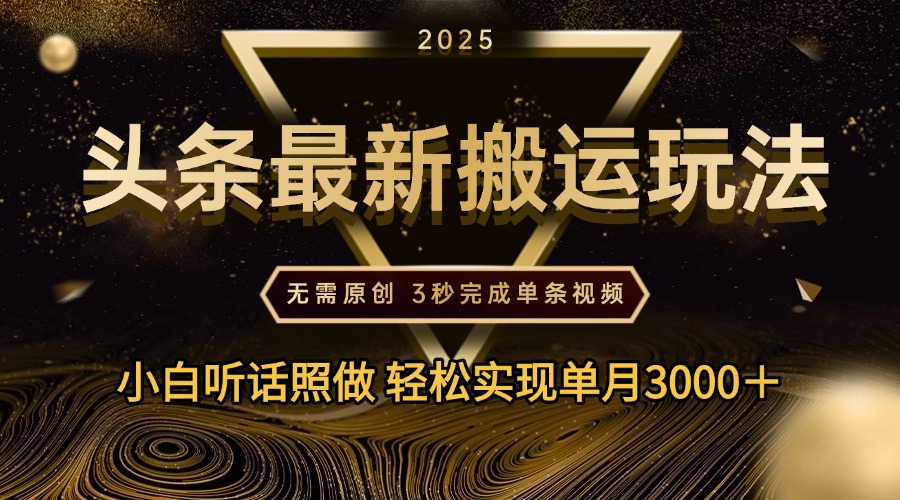 2025年今日头条最新搬运玩法，无需原创3秒完成视频轻松实现单月3000＋汇创项目库-网创项目资源站-副业项目-创业项目-搞钱项目汇创项目库