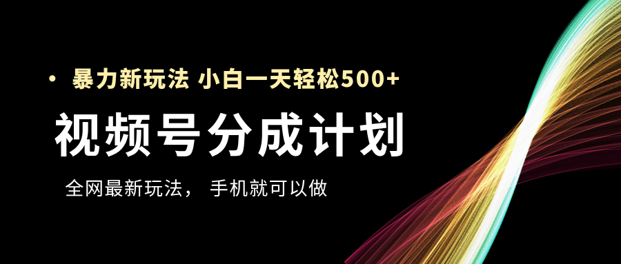 视频号分成计划，全网最暴力玩法，新手一天也能轻松500+汇创项目库-网创项目资源站-副业项目-创业项目-搞钱项目汇创项目库