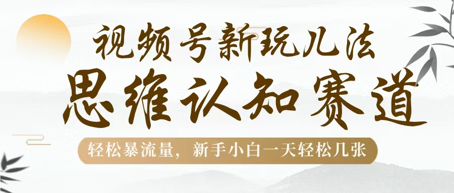 视频号新玩儿法，思维认知赛道，轻松暴流量，新手小白一天几张汇创项目库-网创项目资源站-副业项目-创业项目-搞钱项目汇创项目库