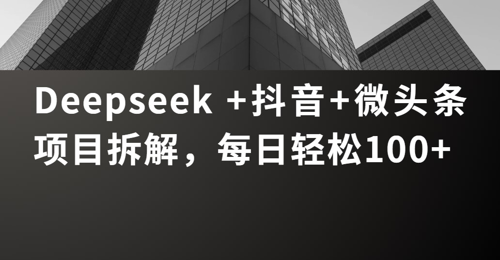 Deepseek +抖音 微头条项目拆解，每日轻松100+汇创项目库-网创项目资源站-副业项目-创业项目-搞钱项目汇创项目库