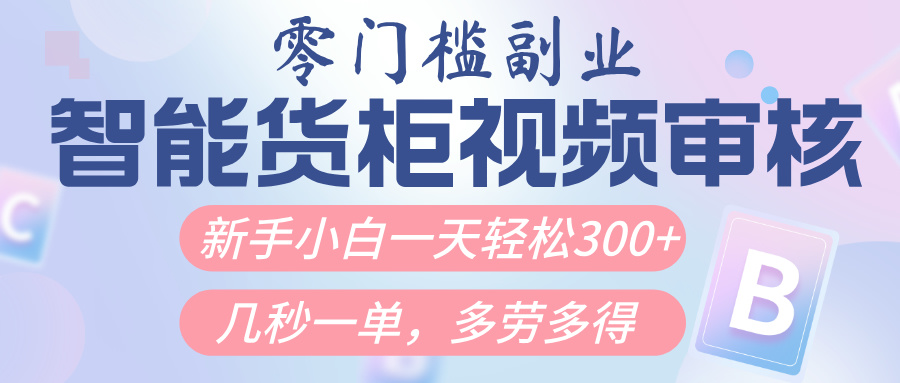 智能货柜视频审核，几秒一单，多劳多得，新人小白一天轻松300+，零门槛汇创项目库-网创项目资源站-副业项目-创业项目-搞钱项目汇创项目库