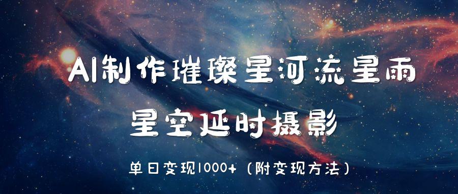 AI制作璀璨星河流星雨，星空延时摄影，单日变现1000+汇创项目库-网创项目资源站-副业项目-创业项目-搞钱项目汇创项目库