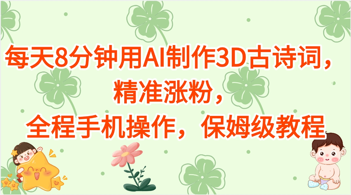 每天8分钟用AI制作3D古诗词，精准涨粉，全程手机操作，保姆级教程汇创项目库-网创项目资源站-副业项目-创业项目-搞钱项目汇创项目库