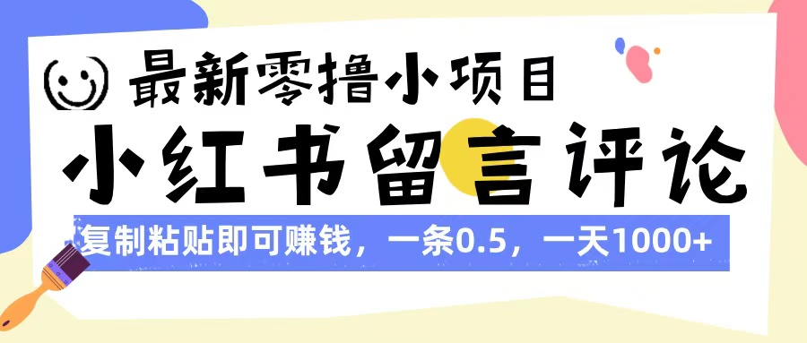 最新零撸小项目，小红书留言评论，复制粘贴即可赚钱，一条0.5，一天1000+汇创项目库-网创项目资源站-副业项目-创业项目-搞钱项目汇创项目库