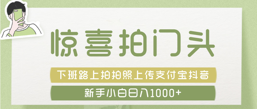 惊喜拍 门头 ， 下班路上拍拍照片， 上 传 到 支付宝和抖音新手日入 1000+汇创项目库-网创项目资源站-副业项目-创业项目-搞钱项目汇创项目库