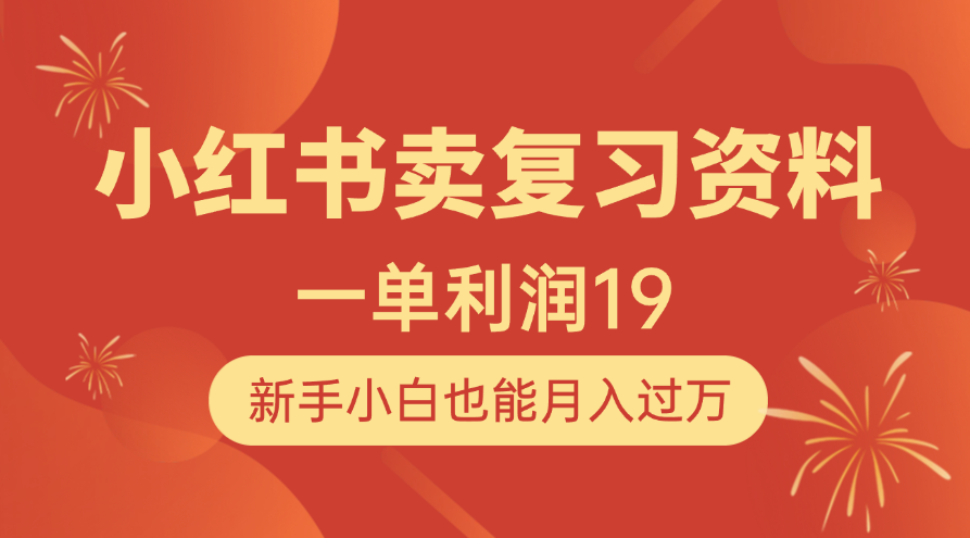 小红书卖复习资料，1单利润19，新手小白也能月入过万汇创项目库-网创项目资源站-副业项目-创业项目-搞钱项目汇创项目库