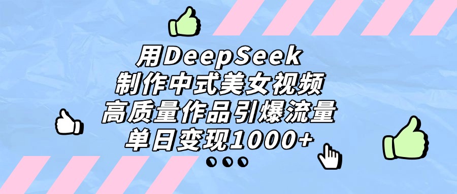 用DeepSeek制作中式美女视频，高质量作品引爆流量，单日变现1000+汇创项目库-网创项目资源站-副业项目-创业项目-搞钱项目汇创项目库