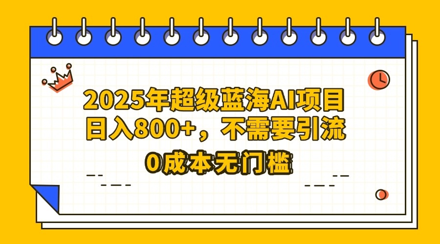 25年超级蓝海AI项目日入800+，不需要引流零成本汇创项目库-网创项目资源站-副业项目-创业项目-搞钱项目汇创项目库