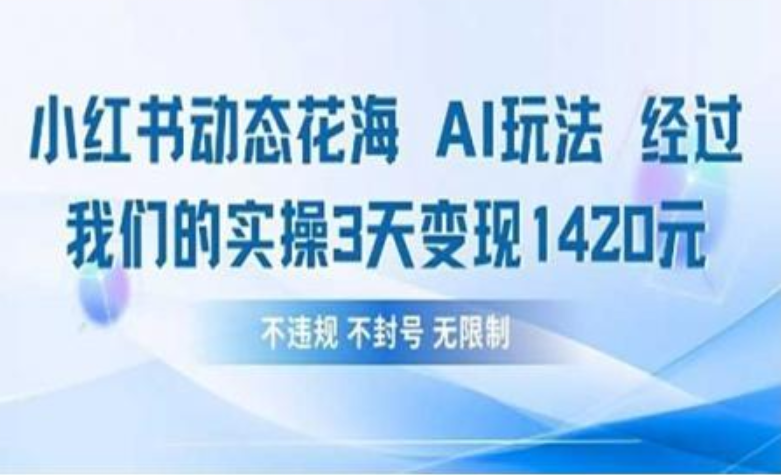 小红书动态花海AI玩法 我们实操3天变现1420汇创项目库-网创项目资源站-副业项目-创业项目-搞钱项目汇创项目库