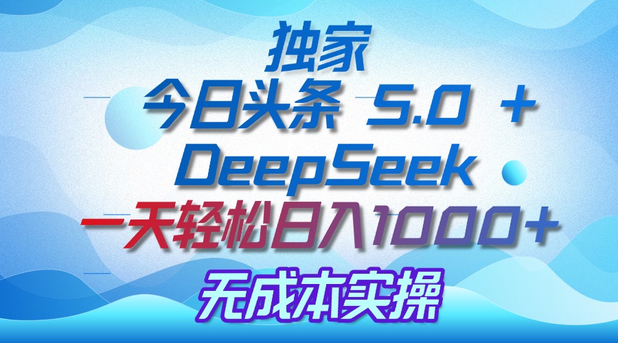 独家揭秘：今日头条 5.0 和 DeepSeek，无成本日入 1000 + 的实操秘诀汇创项目库-网创项目资源站-副业项目-创业项目-搞钱项目汇创项目库