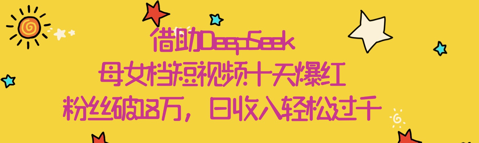 借助DeepSeek，母女档短视频十天爆红，粉丝破18万，日收入轻松过千汇创项目库-网创项目资源站-副业项目-创业项目-搞钱项目汇创项目库