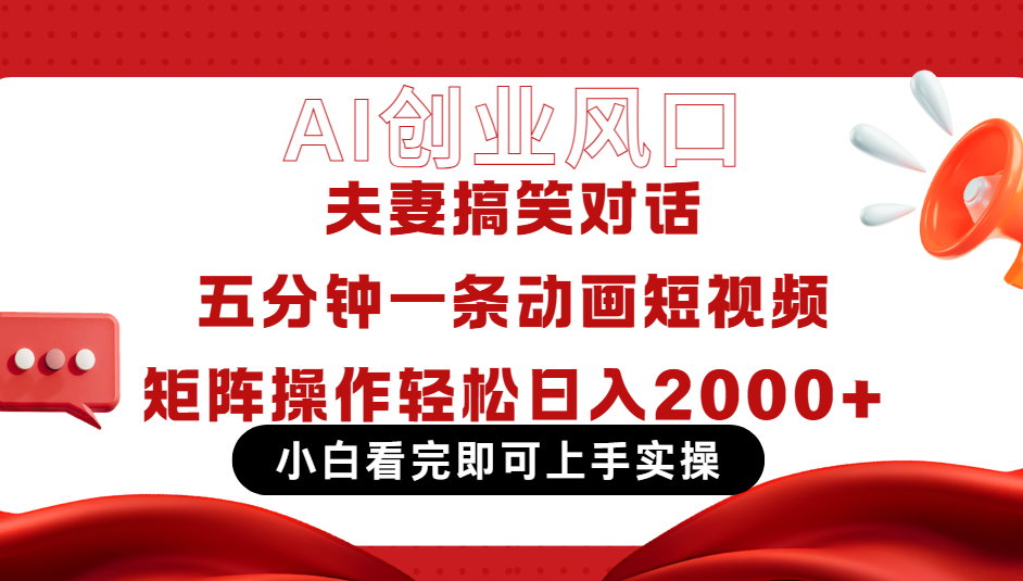 Ai短视频创业风口！夫妻搞笑对话，动画短视频五分钟做一条，可矩阵操作，轻松日入 2000+汇创项目库-网创项目资源站-副业项目-创业项目-搞钱项目汇创项目库
