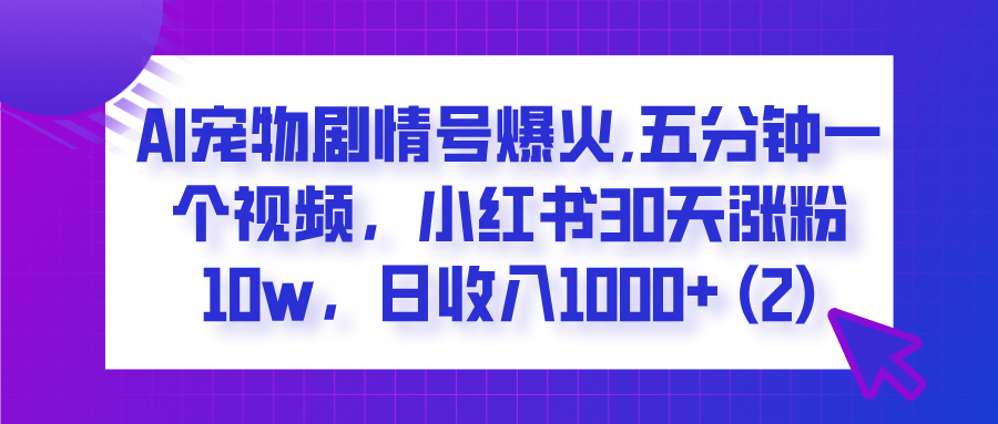 AI宠物剧情号爆火,五分钟一个视频，小红书30天涨粉10w，日收入1000+汇创项目库-网创项目资源站-副业项目-创业项目-搞钱项目汇创项目库