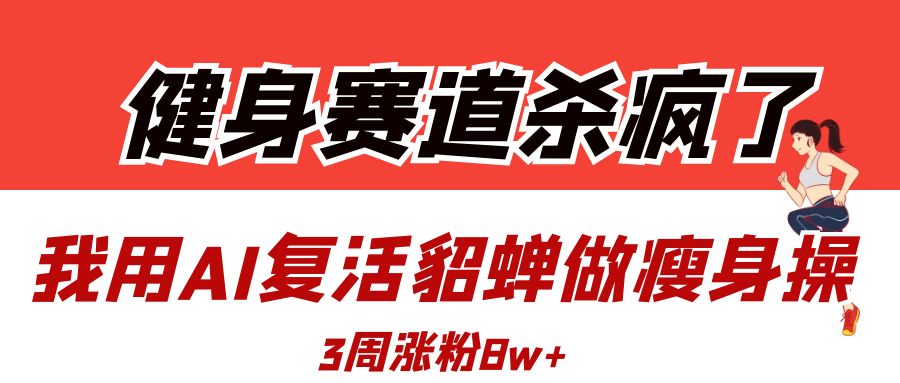 健身赛道杀疯了？我用AI复活貂蝉做瘦身操，3周涨粉8W汇创项目库-网创项目资源站-副业项目-创业项目-搞钱项目汇创项目库