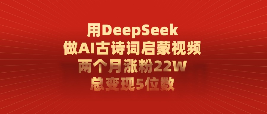 用DeepSeek制作AI古诗词启蒙视频，两个月涨粉22W，总变现5位数汇创项目库-网创项目资源站-副业项目-创业项目-搞钱项目汇创项目库
