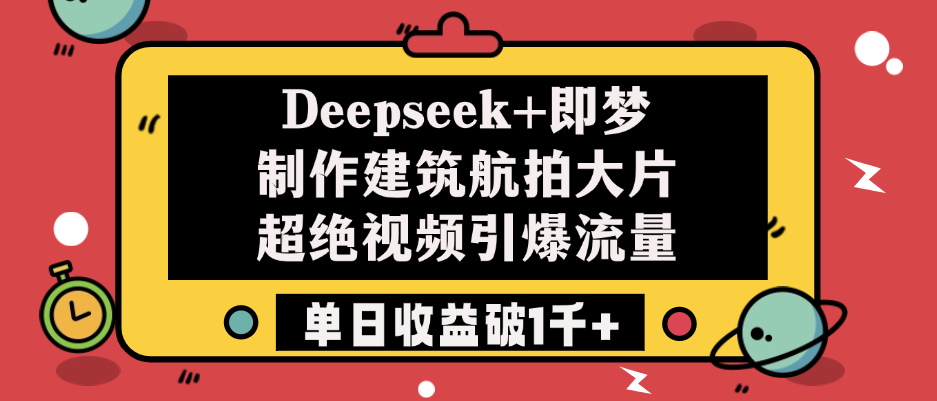 Deepseek+即梦制作建筑航拍大片，超绝视频引爆流量，单日收益破1千+汇创项目库-网创项目资源站-副业项目-创业项目-搞钱项目汇创项目库