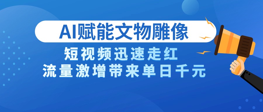 AI技术赋能文物雕像创作，短视频迅速走红，流量激增带来单日千元汇创项目库-网创项目资源站-副业项目-创业项目-搞钱项目汇创项目库