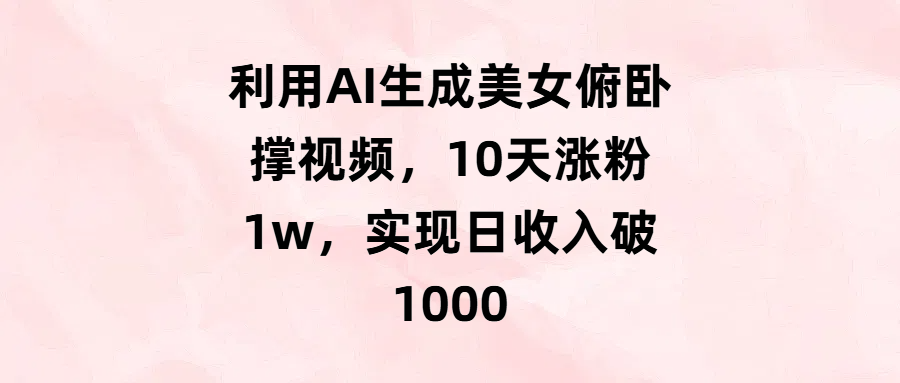 利用AI生成美女俯卧撑视频，10天涨粉1w，实现日收入破1000汇创项目库-网创项目资源站-副业项目-创业项目-搞钱项目汇创项目库