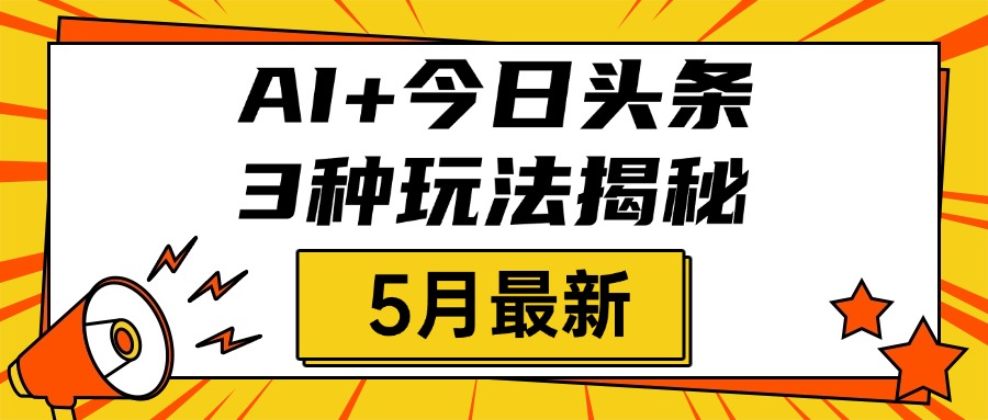 AI+今日头条三种玩法揭秘，2025年5月最新，照搬流程次日见收益汇创项目库-网创项目资源站-副业项目-创业项目-搞钱项目汇创项目库