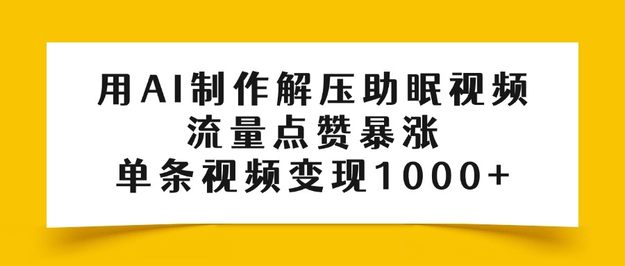 用AI制作解压助眠视频，流量点赞暴涨，单条视频变现1000+汇创项目库-网创项目资源站-副业项目-创业项目-搞钱项目汇创项目库
