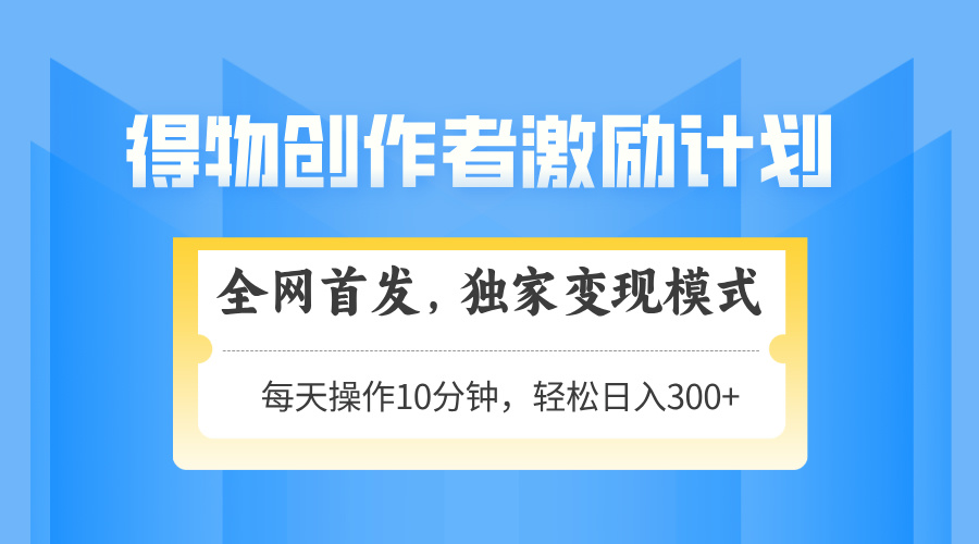得物创作者激励，独家变现模式，轻松上手，日入3张+ 可矩阵、可放大汇创项目库-网创项目资源站-副业项目-创业项目-搞钱项目汇创项目库