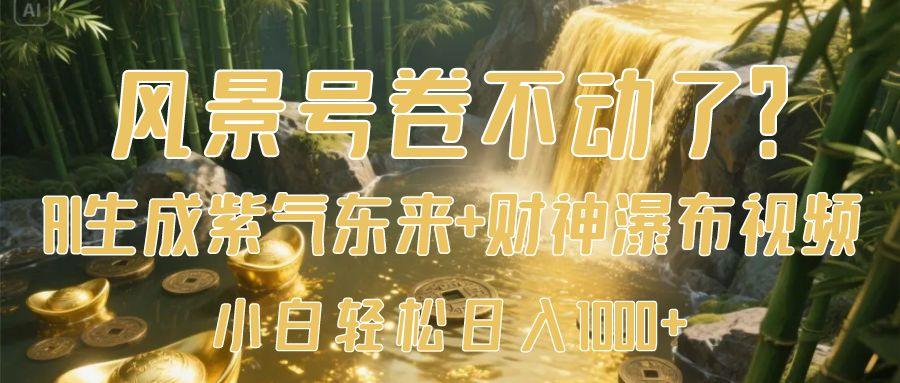 风景号卷不动了？AI一键生成紫气东来+财神瀑布视频，小白轻松日入1000+汇创项目库-网创项目资源站-副业项目-创业项目-搞钱项目汇创项目库