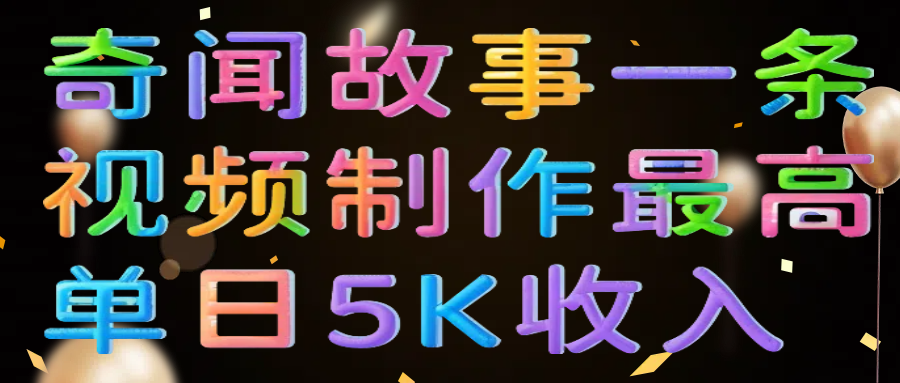 奇闻故事一条视频制作最高单日5K收入汇创项目库-网创项目资源站-副业项目-创业项目-搞钱项目汇创项目库