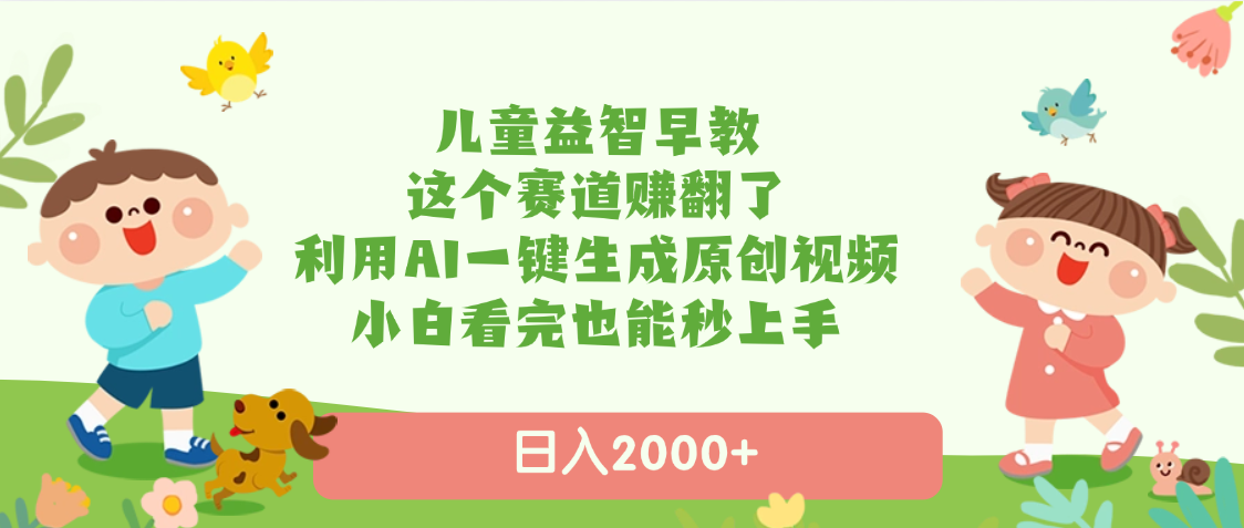 儿童益智早教，这个赛道赚翻了，利用AI一键生成原创视频，日入2000+，小白看完也能秒上手汇创项目库-网创项目资源站-副业项目-创业项目-搞钱项目汇创项目库
