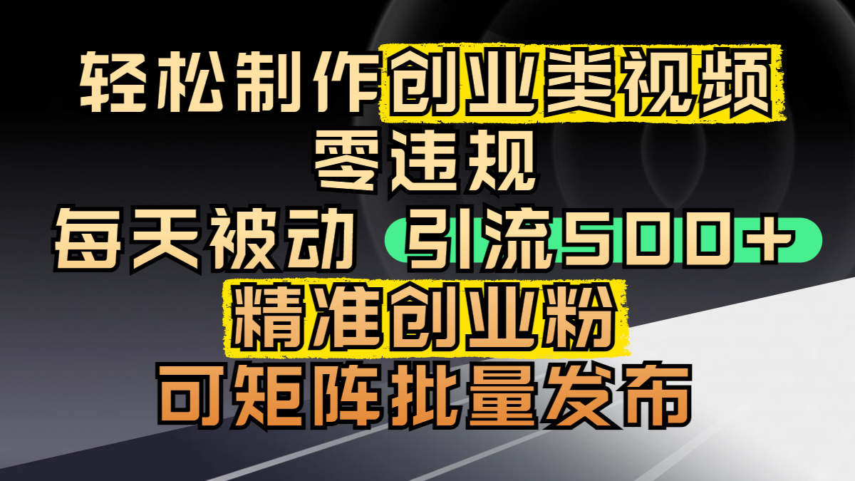 轻松制作创业类视频，零违规，每天被动引流 500 + 精准创业粉，可矩阵批量发布汇创项目库-网创项目资源站-副业项目-创业项目-搞钱项目汇创项目库