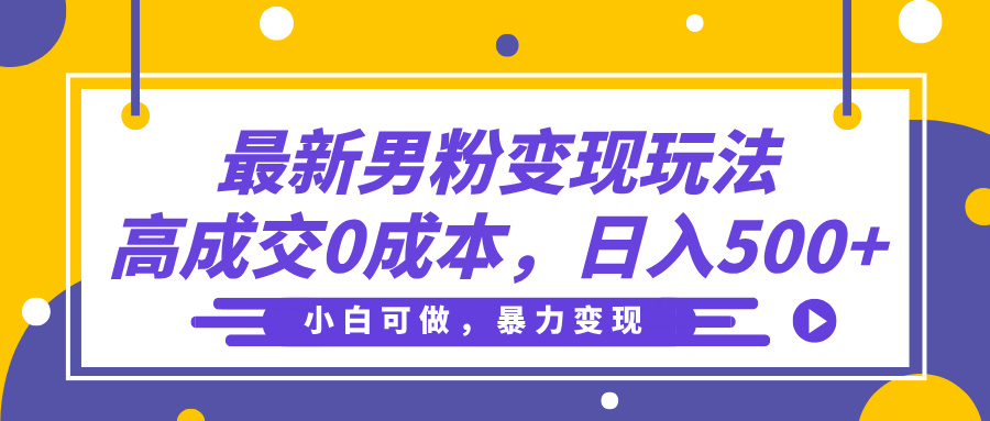 最新男粉变现玩法，高成交0成本，小白可做，轻松日入500+汇创项目库-网创项目资源站-副业项目-创业项目-搞钱项目汇创项目库