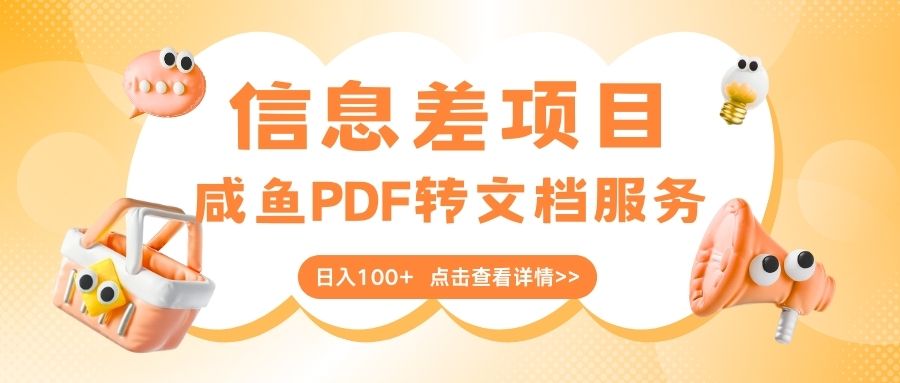 最新信息差项目，咸鱼PDF转文档服务，日入100+汇创项目库-网创项目资源站-副业项目-创业项目-搞钱项目汇创项目库